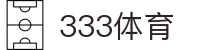 333体育-专属体育指南与赛事平台